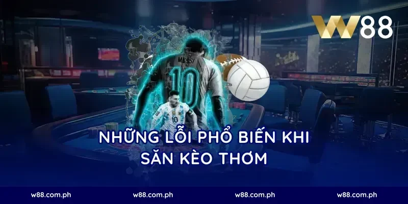 Những lỗi phổ biến khi săn kèo thơm