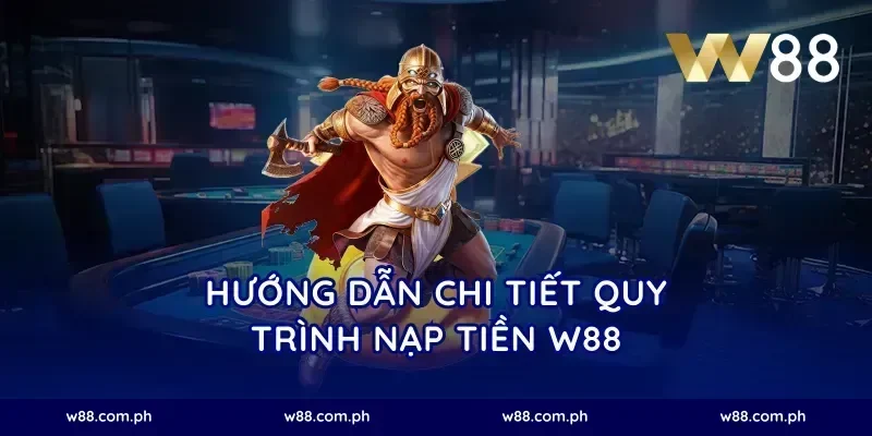 hướng dẫn chi tiết quy trình nạp tiền W88