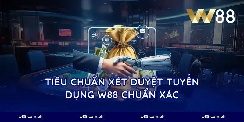 Tiêu chuẩn xét duyệt tuyển dụng W88 chuẩn xác