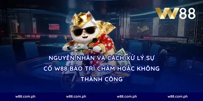 Nguyên nhân và cách xử lý sự cố W88 bảo trì chậm hoặc không thành công